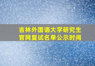 吉林外国语大学研究生官网复试名单公示时间