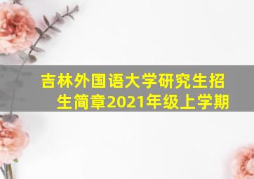 吉林外国语大学研究生招生简章2021年级上学期