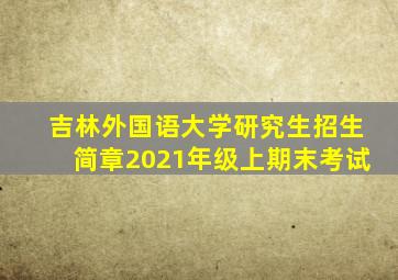 吉林外国语大学研究生招生简章2021年级上期末考试