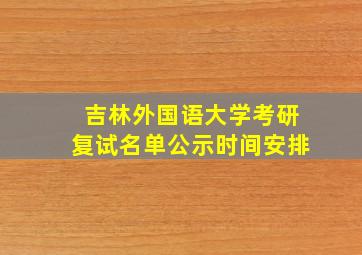 吉林外国语大学考研复试名单公示时间安排