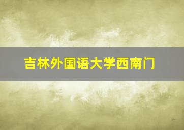 吉林外国语大学西南门