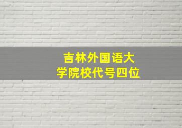 吉林外国语大学院校代号四位