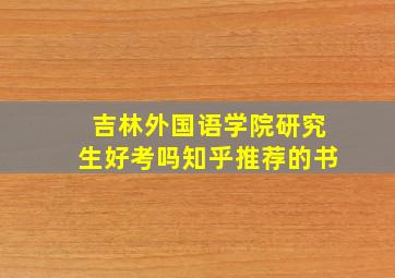 吉林外国语学院研究生好考吗知乎推荐的书