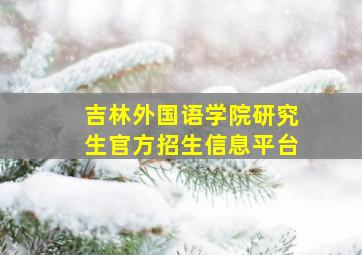 吉林外国语学院研究生官方招生信息平台