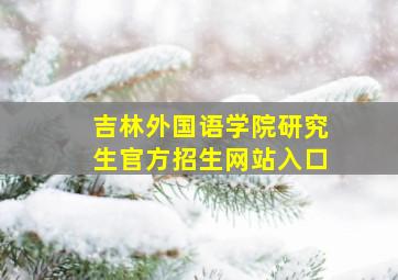 吉林外国语学院研究生官方招生网站入口