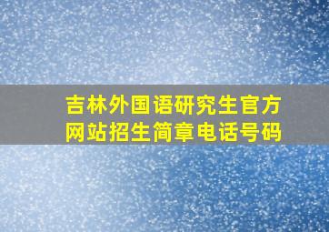 吉林外国语研究生官方网站招生简章电话号码