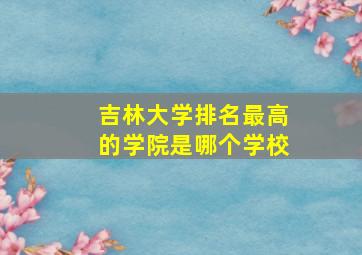 吉林大学排名最高的学院是哪个学校