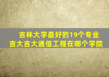 吉林大学最好的19个专业吉大吉大通信工程在哪个学院