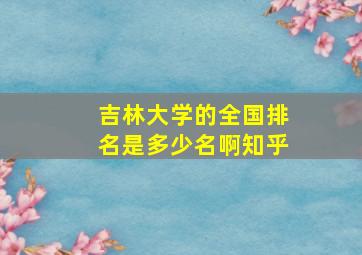 吉林大学的全国排名是多少名啊知乎