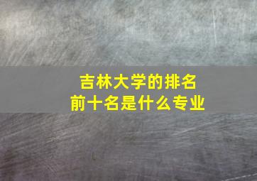 吉林大学的排名前十名是什么专业