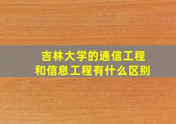 吉林大学的通信工程和信息工程有什么区别