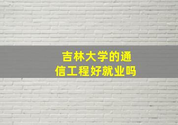 吉林大学的通信工程好就业吗