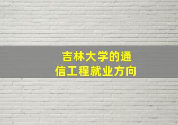 吉林大学的通信工程就业方向