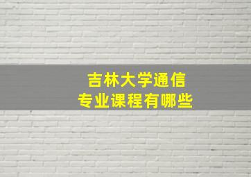 吉林大学通信专业课程有哪些