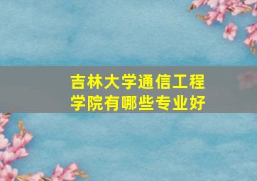 吉林大学通信工程学院有哪些专业好