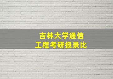 吉林大学通信工程考研报录比