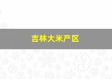 吉林大米产区