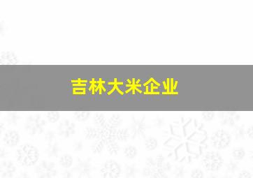 吉林大米企业