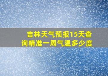 吉林天气预报15天查询精准一周气温多少度