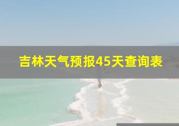 吉林天气预报45天查询表