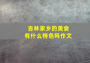 吉林家乡的美食有什么特色吗作文