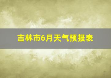 吉林市6月天气预报表