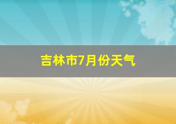 吉林市7月份天气