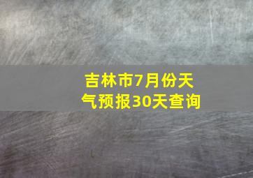 吉林市7月份天气预报30天查询