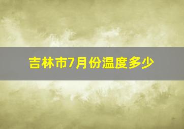 吉林市7月份温度多少