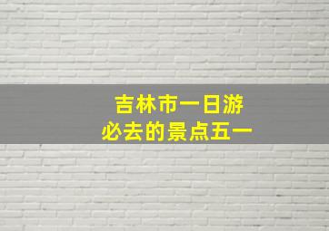 吉林市一日游必去的景点五一