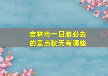 吉林市一日游必去的景点秋天有哪些