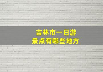 吉林市一日游景点有哪些地方