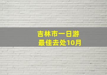 吉林市一日游最佳去处10月