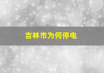 吉林市为何停电