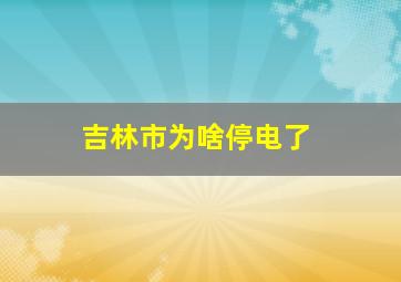 吉林市为啥停电了