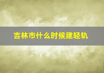 吉林市什么时候建轻轨