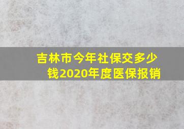 吉林市今年社保交多少钱2020年度医保报销