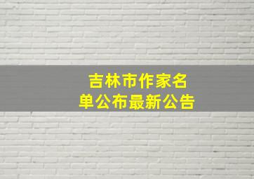 吉林市作家名单公布最新公告