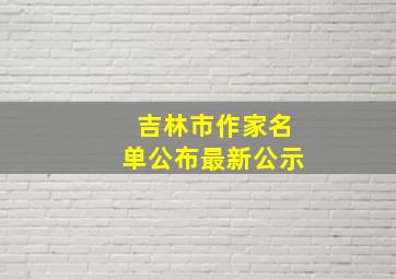 吉林市作家名单公布最新公示