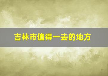 吉林市值得一去的地方