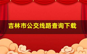 吉林市公交线路查询下载