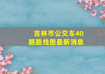 吉林市公交车40路路线图最新消息