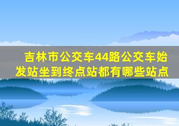 吉林市公交车44路公交车始发站坐到终点站都有哪些站点