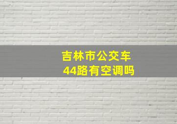 吉林市公交车44路有空调吗