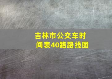 吉林市公交车时间表40路路线图