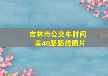 吉林市公交车时间表40路路线图片