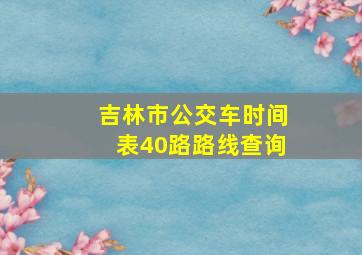 吉林市公交车时间表40路路线查询