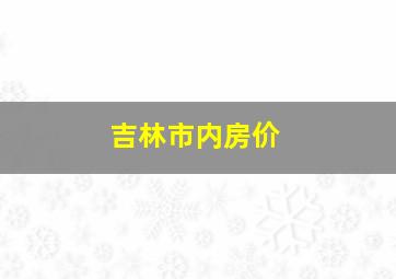 吉林市内房价