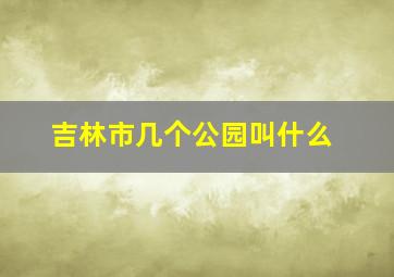 吉林市几个公园叫什么