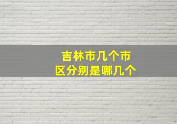 吉林市几个市区分别是哪几个